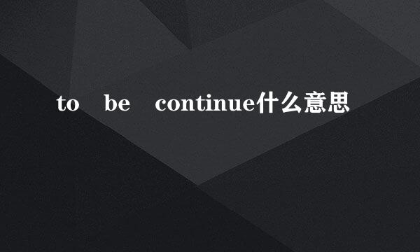 to be continue什么意思