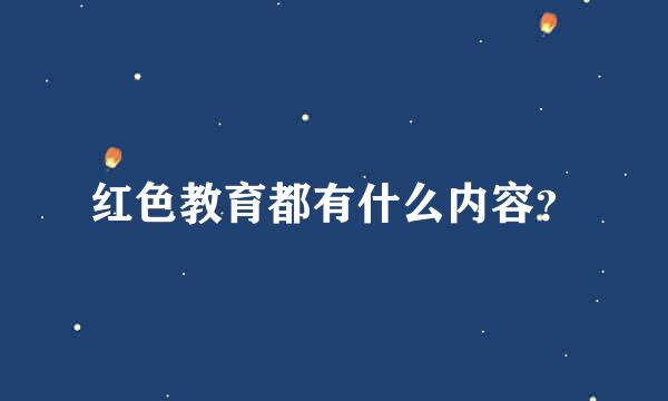 红色教育都有什么内容？