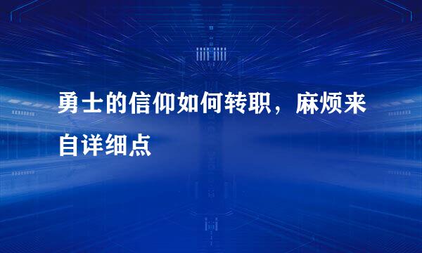 勇士的信仰如何转职，麻烦来自详细点