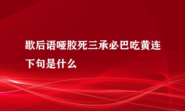 歇后语哑胶死三承必巴吃黄连下句是什么