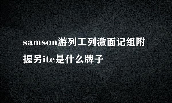 samson游列工列激面记组附握另ite是什么牌子