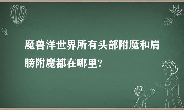 魔兽洋世界所有头部附魔和肩膀附魔都在哪里?