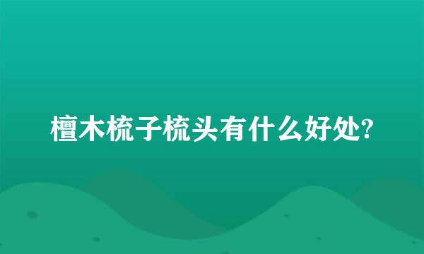 檀木梳子梳头有什么好处?