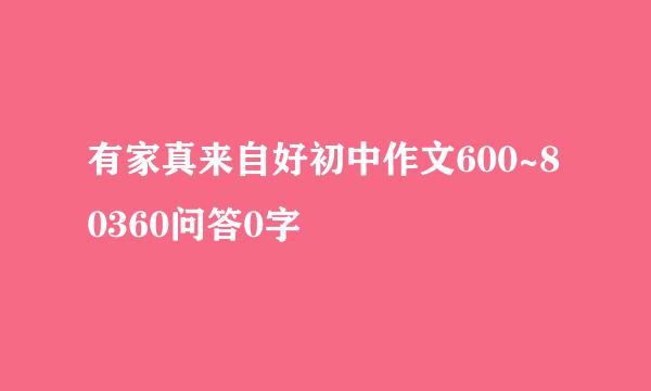 有家真来自好初中作文600~80360问答0字