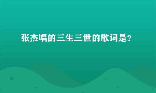 张杰唱的三生三世的歌词是？