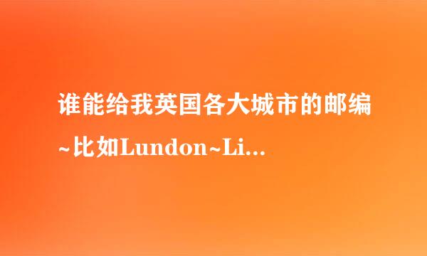 谁能给我英国各大城市的邮编~比如Lundon~Livelpor^