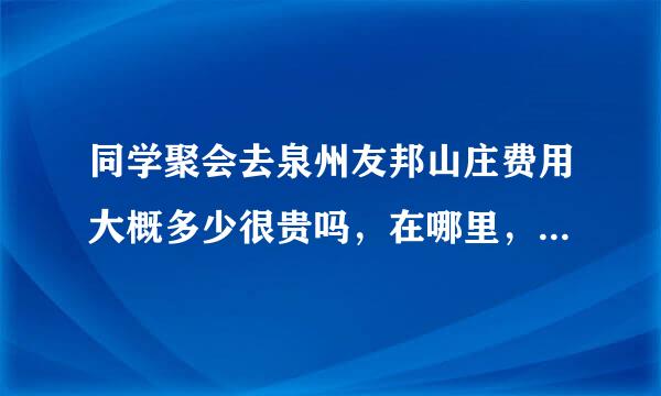 同学聚会去泉州友邦山庄费用大概多少很贵吗，在哪里，有什么停车的地方吗 有什么可以玩的