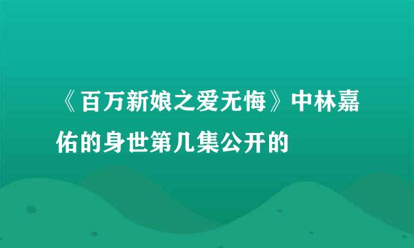 《百万新娘之爱无悔》中林嘉佑的身世第几集公开的