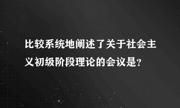 比较系统地阐述了关于社会主义初级阶段理论的会议是？