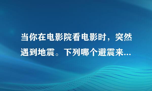 当你在电影院看电影时，突然遇到地震。下列哪个避震来自措施是正确的?()A.保持冷静，保护头部，躲在坚固座椅下B.立即越过座椅...