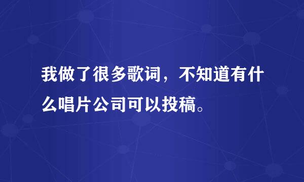 我做了很多歌词，不知道有什么唱片公司可以投稿。