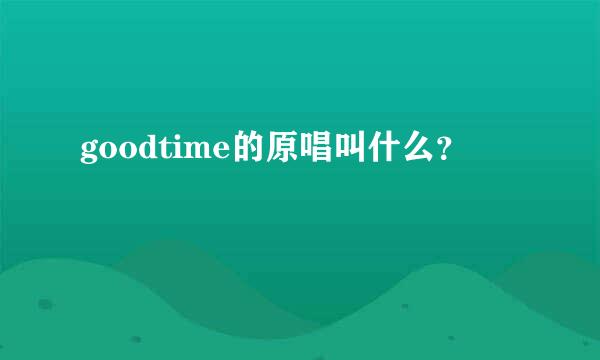 goodtime的原唱叫什么？