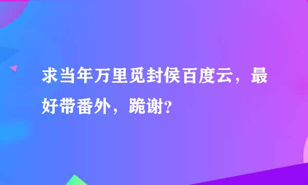 求当年万里觅封侯百度云，最好带番外，跪谢？