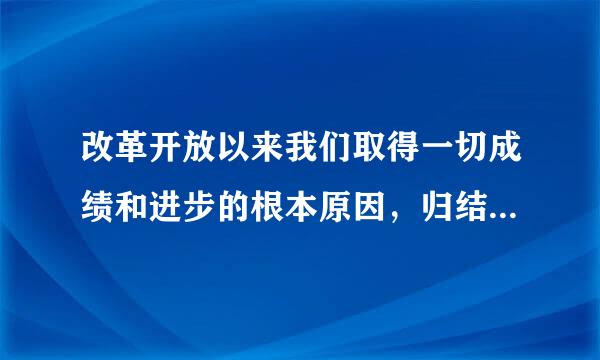 改革开放以来我们取得一切成绩和进步的根本原因，归结起来就是：开来自辟了中国特色社会主义道路