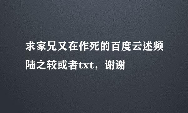 求家兄又在作死的百度云述频陆之较或者txt，谢谢