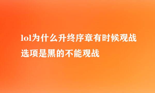 lol为什么升终序章有时候观战选项是黑的不能观战