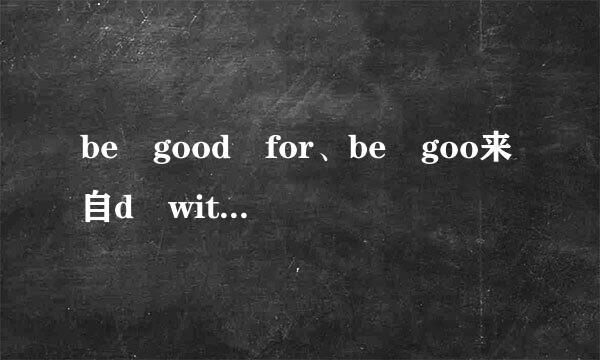 be good for、be goo来自d with、be good to、be good at的区别