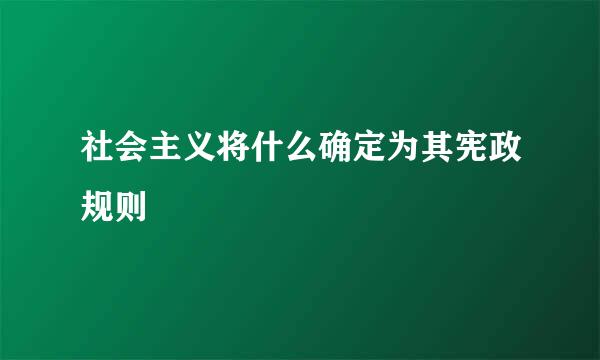 社会主义将什么确定为其宪政规则