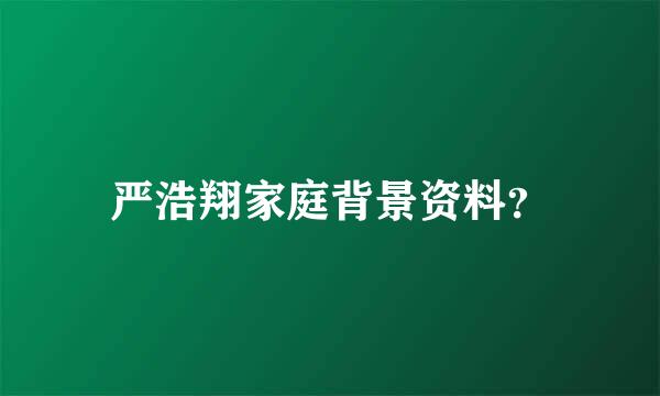 严浩翔家庭背景资料？