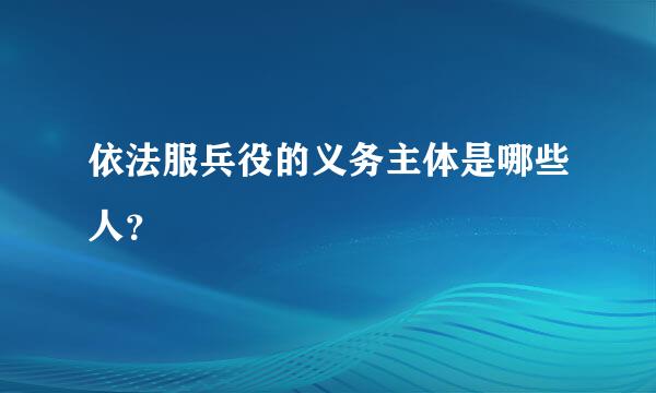 依法服兵役的义务主体是哪些人？