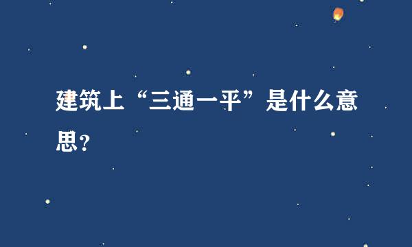 建筑上“三通一平”是什么意思？