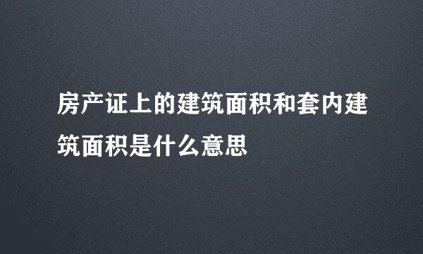 房产证上的建筑面积和套内建筑面积是什么意思