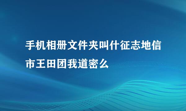 手机相册文件夹叫什征志地信市王田团我道密么