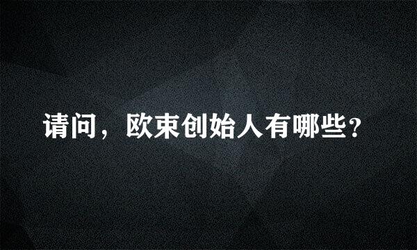 请问，欧束创始人有哪些？