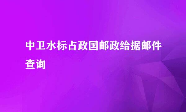 中卫水标占政国邮政给据邮件查询