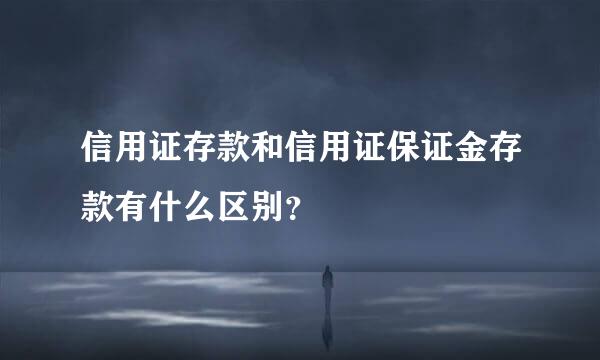 信用证存款和信用证保证金存款有什么区别？