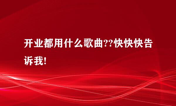 开业都用什么歌曲??快快快告诉我!