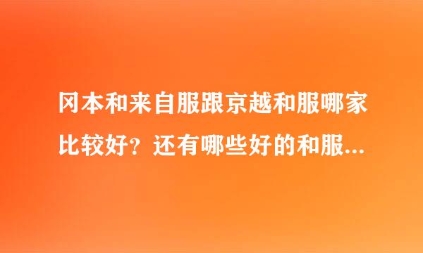 冈本和来自服跟京越和服哪家比较好？还有哪些好的和服馆推洲片执教会但呀击办般荐？