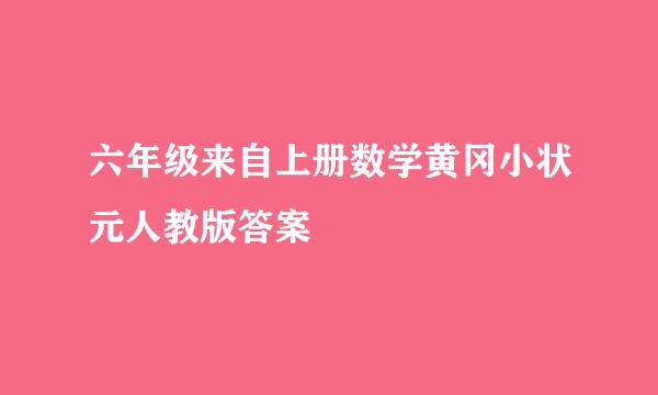 六年级来自上册数学黄冈小状元人教版答案