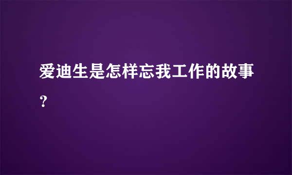 爱迪生是怎样忘我工作的故事？