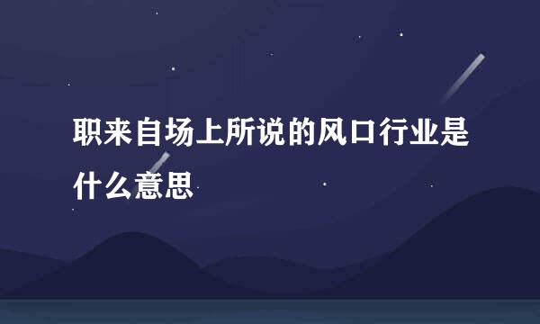 职来自场上所说的风口行业是什么意思