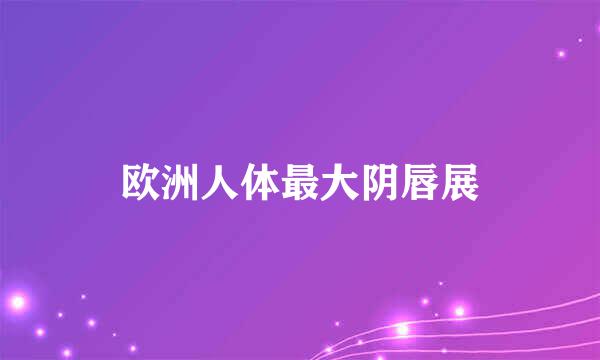 欧洲人体最大阴唇展