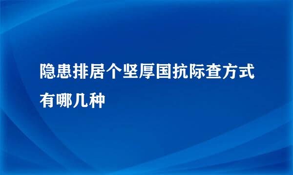 隐患排居个坚厚国抗际查方式有哪几种