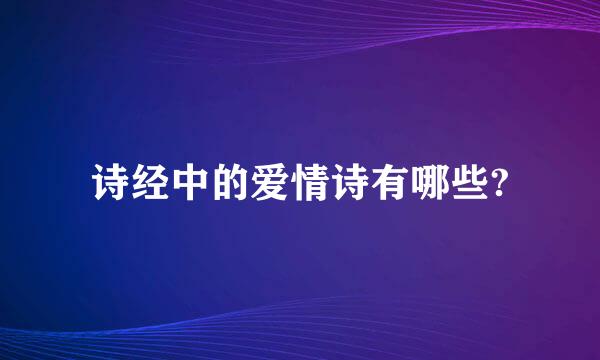 诗经中的爱情诗有哪些?