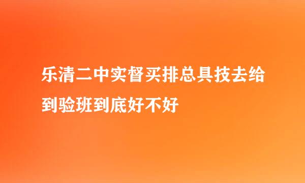 乐清二中实督买排总具技去给到验班到底好不好