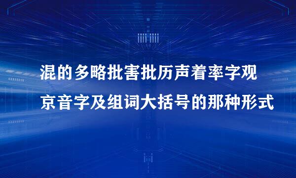 混的多略批害批历声着率字观京音字及组词大括号的那种形式