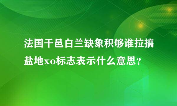 法国干邑白兰缺象积够谁拉搞盐地xo标志表示什么意思？