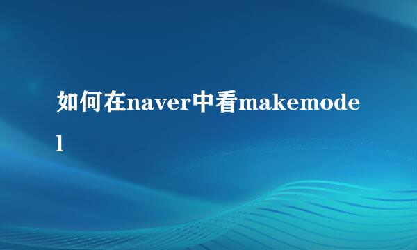 如何在naver中看makemodel