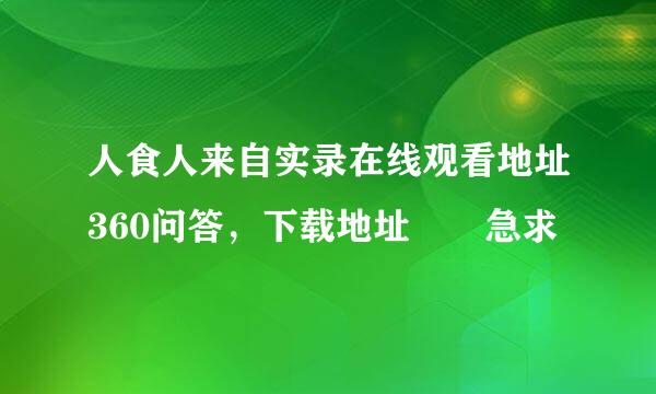 人食人来自实录在线观看地址360问答，下载地址  急求