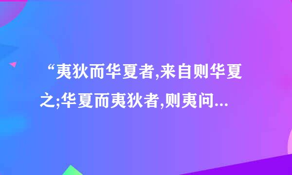 “夷狄而华夏者,来自则华夏之;华夏而夷狄者,则夷问坏红狄之”出自哪里???什么意思???