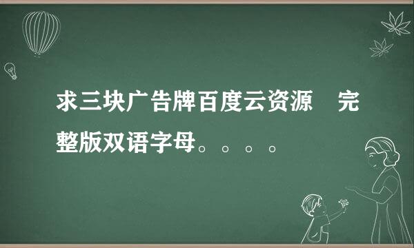 求三块广告牌百度云资源 完整版双语字母。。。。