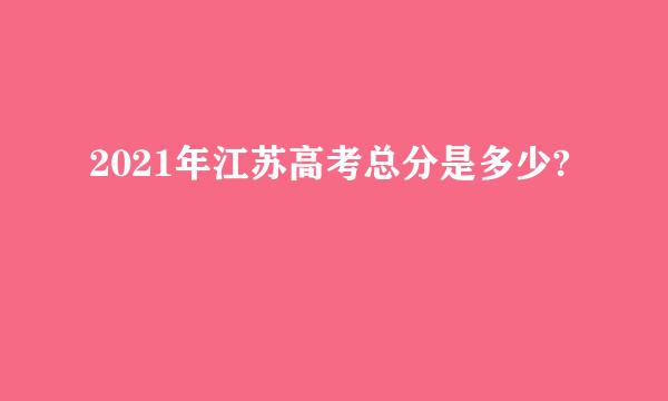 2021年江苏高考总分是多少?