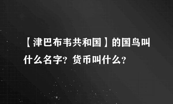 【津巴布韦共和国】的国鸟叫什么名字？货币叫什么？