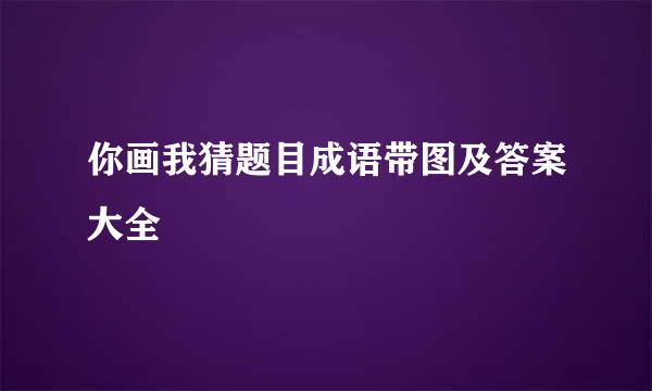 你画我猜题目成语带图及答案大全