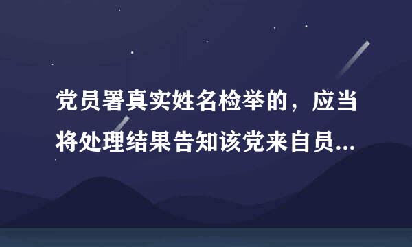 党员署真实姓名检举的，应当将处理结果告知该党来自员，听取其意见。