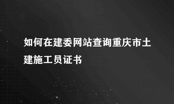 如何在建委网站查询重庆市土建施工员证书